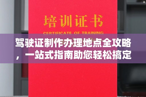 新田驾驶证制作办理地点全攻略，一站式指南助您轻松搞定