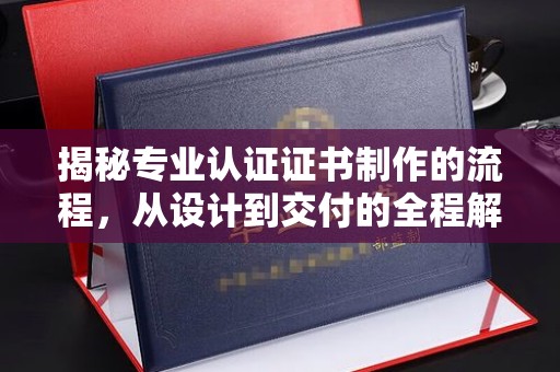 新田揭秘专业认证证书制作的流程，从设计到交付的全程解析