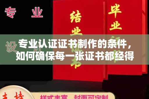 新田专业认证证书制作的条件，如何确保每一张证书都经得起考验