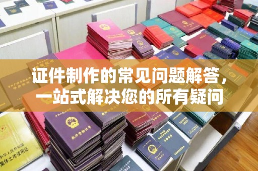 新田证件制作的常见问题解答，一站式解决您的所有疑问