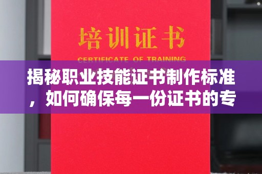 新田揭秘职业技能证书制作标准，如何确保每一份证书的专业与权威